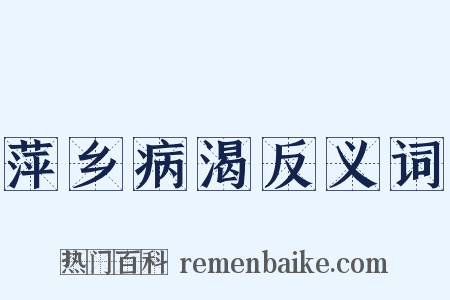 萍乡病渴反义词是什么意思的图片